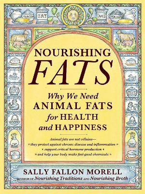 Nourishing Fats: Why We Need Animal Fats for Health and Happiness - Sally Fallon Morell - cover