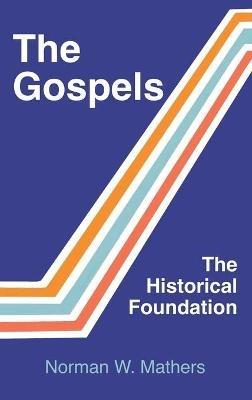 The Gospels The Historical Foundation - Norman W Mathers - cover