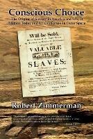 Conscious Choice: The Origins of Slavery in America and Why it Matters Today and for Our Future in Outer Space - Robert Zimmerman - cover