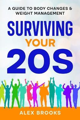 Surviving Your 20s: A Guide to Body Changes & Weight Management: A Guide to Body Changes & Weight Management - Alex Brooks - cover