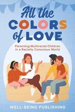 All the Colors of Love: Parenting Multiracial Children in a Racially Conscious World