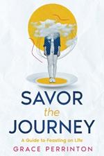 Savor the Journey: A Guide to Feasting on Life