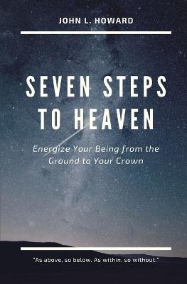 Seven Steps to Heaven: Energize Your Being from the Ground to Your Crown - John Howard - cover