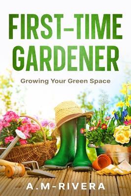 First-Time Gardener: Growing Your Green Space - A M-Rivera - cover