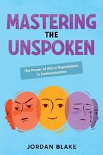 Mastering the Unspoken: The Power of Micro-Expressions in Communication