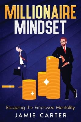 Millionaire Mindset: Escaping the Employee Mentality - Jamie Carter - cover