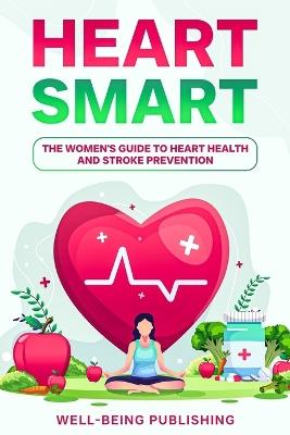 Heart Smart: The Women's Guide to Heart Health and Stroke Prevention - Well-Being Publishing - cover