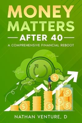 Money Matters After 40: A Comprehensive Financial Reboot - D Nathan Venture - cover