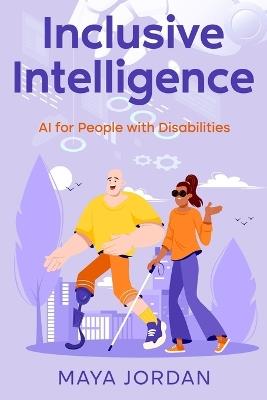 Inclusive Intelligence: AI for People with Disabilities - Maya Jordan - cover