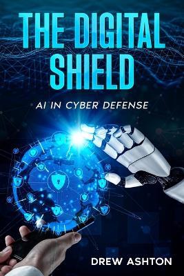 The Digital Shield: AI in Cyber Defense - Drew Ashton - cover