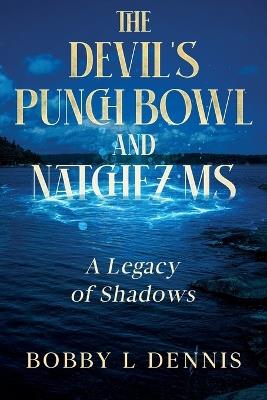 The Devil's Punch Bowl and Natchez MS: A Legacy of Shadows - Bobby L Dennis - cover