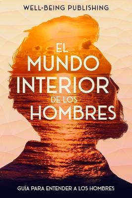 El mundo interior de los hombres: Guía para entender a los hombres - Well-Being Publishing - cover