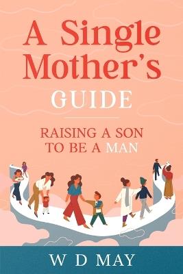 A Single Mother's Guide: Raising a Son to be a Man - W D May - cover