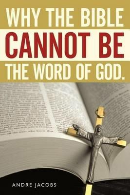Why the Bible Cannot Be the Word of God. - Andre Jacobs - cover
