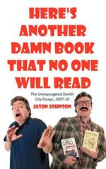 Here's Another Damn Book That No One Will Read: The Unexpurgated Zenith City Essays, 2007-10