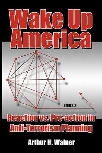 Wake Up America: Reaction Vs. Pre-action in Anti-Terrorism Planning: Series 2 - Arthur Walner - cover