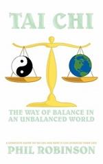 Tai Chi: The Way Of Balance In An Unbalanced World: A Complete Guide To Tai Chi And How It Can Stabilize You Life