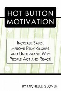 Hot Button Motivation: Increase Sales, Improve Relationships, and Understand Why People Act and React! - Michelle Glover - cover
