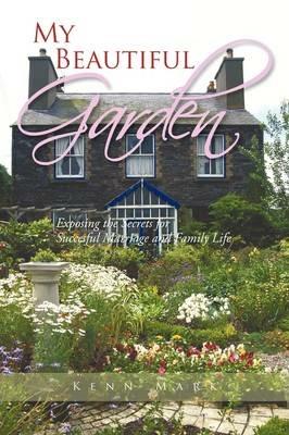 My Beautiful Garden: Exposing the Secrets for Succesful Marriage and Family Life - Kenn Mark - cover