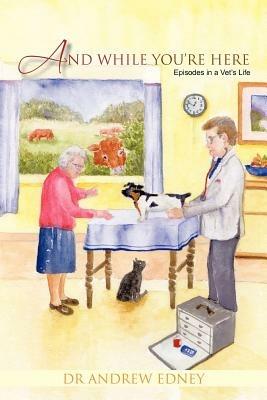 And While You're Here: Episodes in a Vet's Life - Andrew Edney - cover