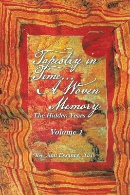 Tapestry in Time... a Woven Memory: The Hidden Years Volume 1 - Ann Essance Th D - cover