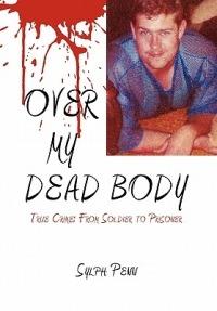 Over My Dead Body: True Crime: From Soldier to Prisoner - Sylph Penn - cover