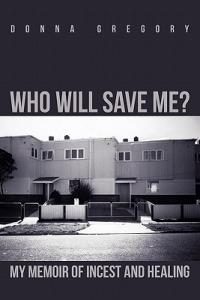 Who Will Save Me?: My Memoir of Incest and Healing - Donna Gregory - cover