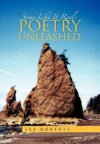 Some Like It Real: Poetry Unleashed - Lee Roberts - cover