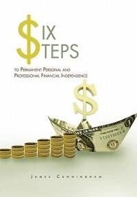 Six Steps to Permanent Personal and Professional Financial Independence - James Cunningham - cover