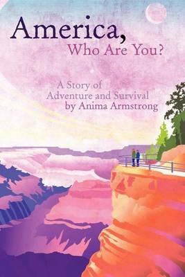 America, Who Are You?: A Story of Adventure and Survival - Anima Armstrong - cover