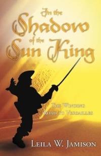 In the Shadow of the Sun King: The Winding Road to Versailles - Leila W Jamison - cover