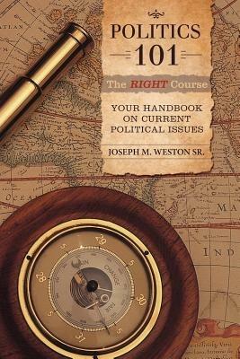 Politics 101: The Right Course: Your Handbook on Current Political Issues - Joseph M Weston - cover