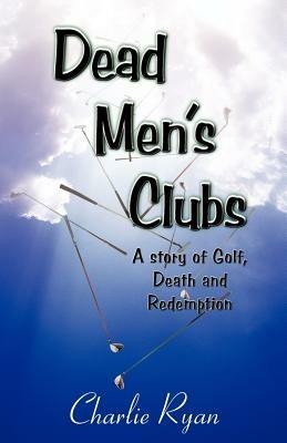 Dead Men's Clubs: A Story of Golf, Death, and Redemption - Charlie Ryan - cover