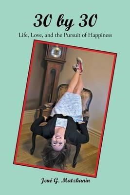 30 by 30: Life, Love, and the Pursuit of Happiness - Jene G Matzkanin - cover