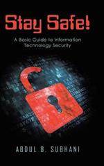 Stay Safe!: A Basic Guide to Information Technology Security