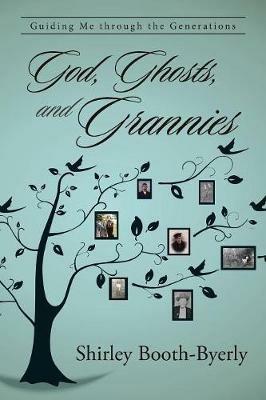 God, Ghosts, and Grannies: Guiding Me Through the Generations - Shirley Booth-Byerly - cover