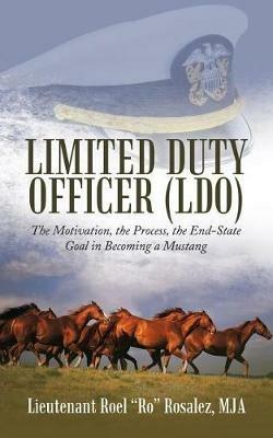 Limited Duty Officer (Ldo): The Motivation, the Process, the End-State Goal in Becoming a Mustang - Mja Lieutenant Roel Ro Rosalez - cover