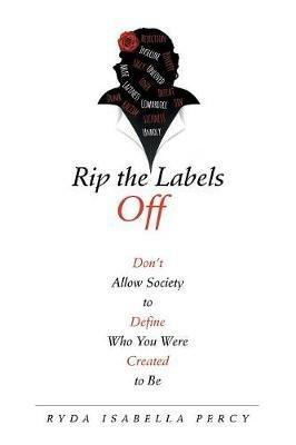Rip the Labels Off: Don'T Allow Society to Define Who You Were Created to Be - Ryda Isabella Percy - cover