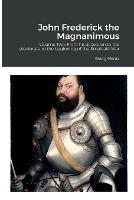 John Frederick the Magnanimous: Volume Two: From his accession to the electorate to the beginning of the Smalcald War - Georg Mentz - cover