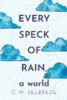 Every Speck of Rain, a World - C M Selbrede - cover