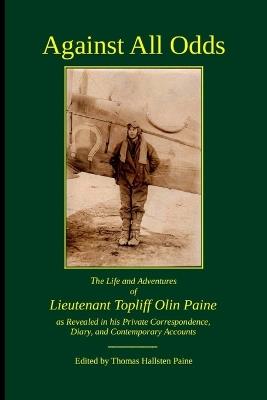 Against All Odds: The Life and Adventures of Lieutenant Topliff Olin Paine as Revealed in his Private Correspondence, Diary, and Contemporary Accounts - Thomas Paine - cover