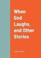 When God Laughs, and Other Stories - Jack London - cover