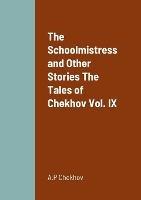 The Schoolmistress and Other Stories The Tales of Chekhov Vol. IX - A P Chekhov - cover