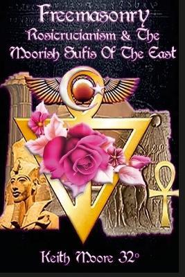 Freemasonry, Rosicrucianism and the Moorish Sufis of The East - Keith Moore - cover
