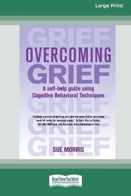 Overcoming Grief: A self-help guide using Cognitive Behavioral Techniques - Sue Morris - cover
