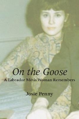 On the Goose: A Labrador Metis Woman Remembers - Josie Penny - cover