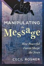Manipulating the Message: How Powerful Forces Shape the News