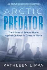 Arctic Predator: The Crimes of Edward Horne Against Children in Canada's North