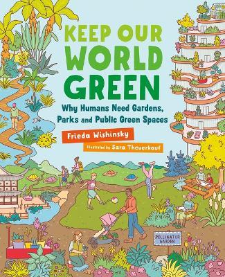 Keep Our World Green: Why Humans Need Gardens, Parks and Public Green Spaces - Frieda Wishinsky - cover