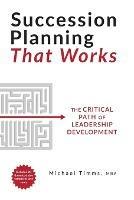 Succession Planning That Works: The Critical Path of Leadership Develo